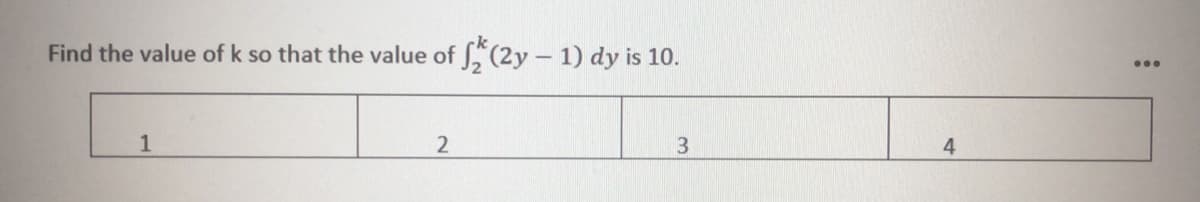 Find the value of k so that the value of S(2y - 1) dy is 10.
...
1
3
4
