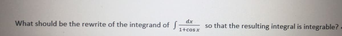dx
What should be the rewrite of the integrand of
so that the resulting integral is integrable?
1+cosx
