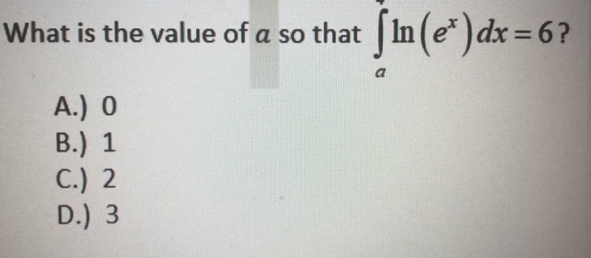What is the value of a so that In (e*) dx = 6?
a
A.) 0
В.) 1
C.) 2
D.) 3
