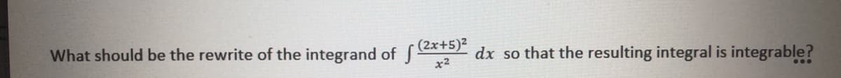 (2x+5)2
What should be the rewrite of the integrand of Je
x2
dx so that the resulting integral is integrable?
