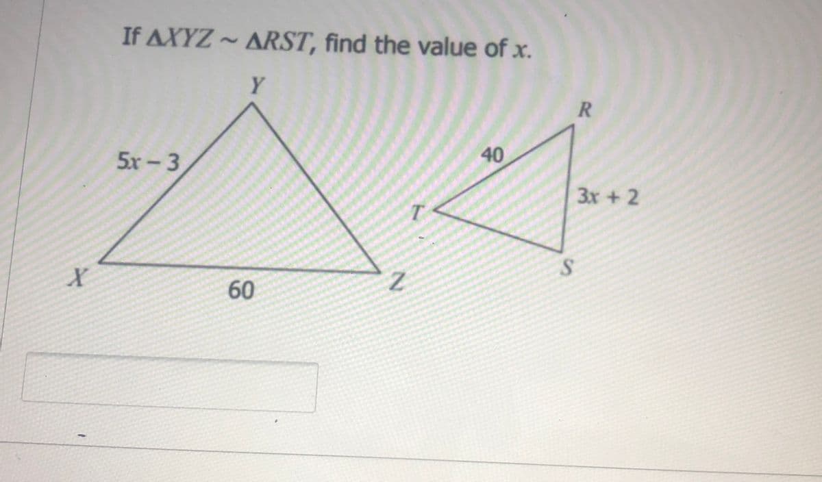 If AXYZ ~ ARST, find the value of x.
Y
40
5x- 3
3x + 2
T.
60
