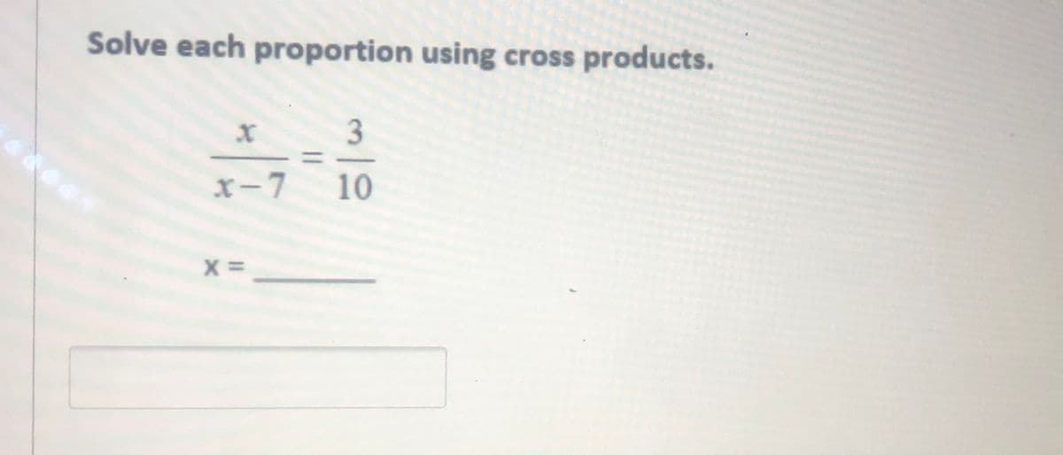 Solve each proportion using cross products.
3
x-7
10
