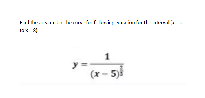 Find the area under the curve for following equation for the interval (x = 0
to x = 8)
y
(x – 5)5
1.

