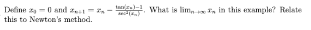 Define xo = 0 and rn+1 = xn
this to Newton's method.
tan(r)-1
sec2 (zn)
What is limn+o0 Pn in this example? Relate
