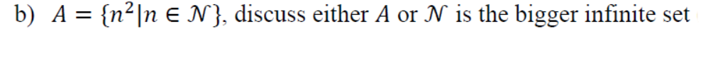 b) A = {n²|n E N}, discuss either A or N is the bigger infinite set
