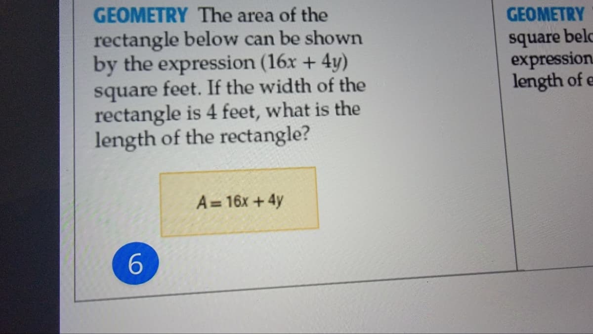 GEOMETRY The area of the
GEOMETRY
belc
rectangle below can be shown
by the expression (16x + 4y)
square feet. If the width of the
rectangle is 4 feet, what is the
length of the rectangle?
square
expression
length of e
A = 16x +4y
6.
