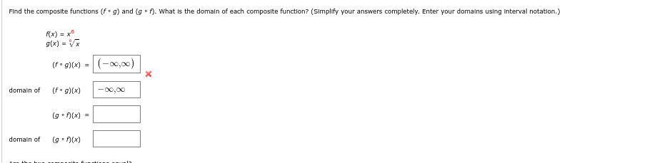 Find the composite functions (f. g) and (g°f). What is the domain of each composite function? (Simplify your answers completely. Enter your domains using interval notation.)
domain of
f(x) = xº
g(x) = √√x
(fog)(x) =
(fog)(x) -∞0,00
(gof)(x) =
(-00,00)
domain of (gof)(x)
X
