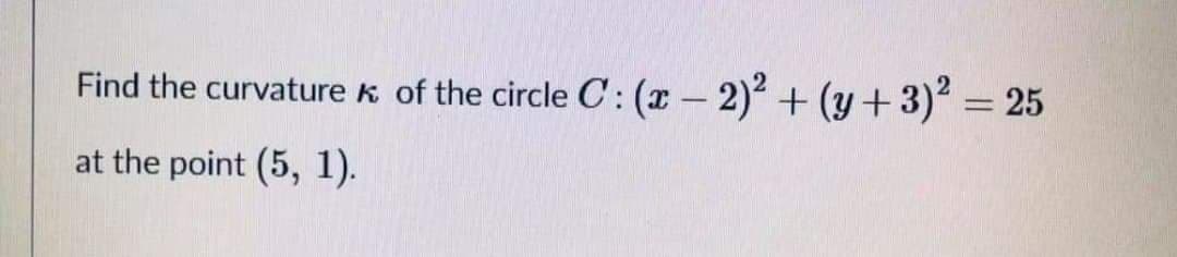 Find the curvature k of the circle C :(x – 2)2 + (y +3) = 25
at the point (5, 1).
