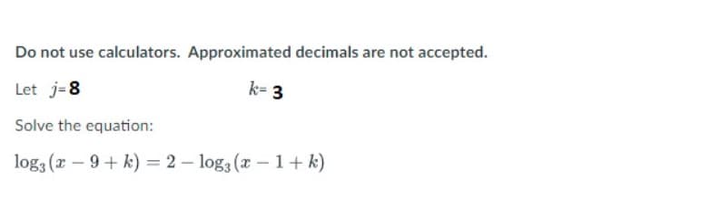 Do not use calculators. Approximated decimals are not accepted.
k-3
Let j=8
Solve the equation:
logg (x - 9+ k) = 2-log(x - 1+ k)