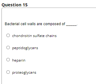 Question 15
Bacterial cell walls are composed of
O chondroitin sulfate chains
O peptidoglycans
O heparin
O proteoglycans
