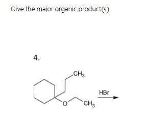 Give the major organic product(s)
4.
CH3
HBr
CH3
