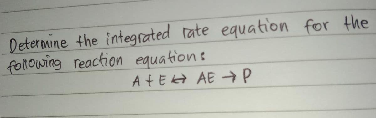 Determine the integrated rate equation for the
following reaction equations
AtE AE → P