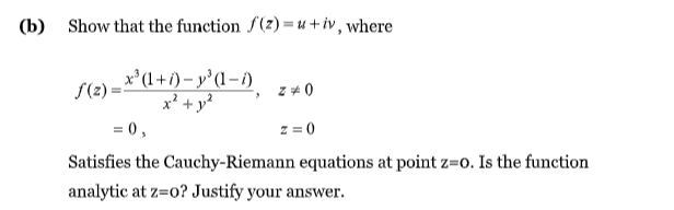 (b) Show that the function f(2) =u +iv, where
S(2) = **(l+1) – y'(1-1)
x² + y²
= 0,
z = 0
Satisfies the Cauchy-Riemann equations at point z=o. Is the function
analytic at z=o? Justify your answer.
