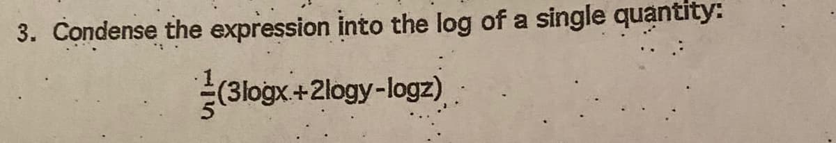 3. Condense the expression into the log of a single quantity:
(3logx+2logy-logz)
