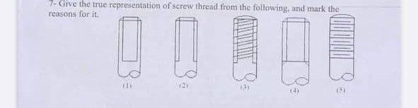 7- Give the true representation of screw thread from the following, and mark the
reasons for it.
(2)
13)
14)
(5)
