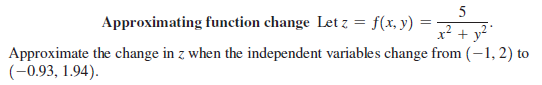 Approximating function change Let z = f(x, y) =
x² + y?
Approximate the change in z when the independent variables change from (-1,2) to
(-0.93, 1.94).
