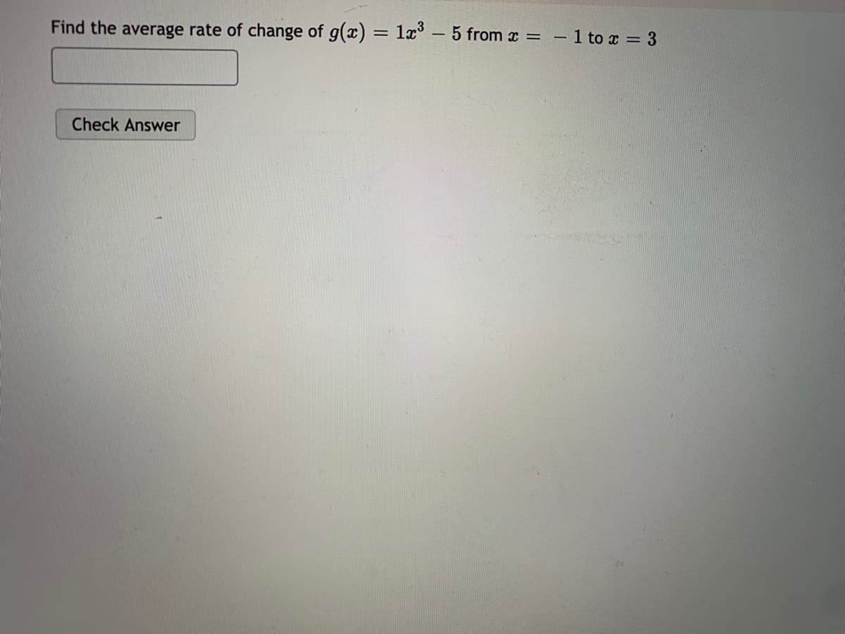 Find the average rate of change of g(x) = lx - 5 from x =
- 1 to x = 3
Check Answer
