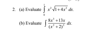 2. (a) Evaluate [ xV1+4x² dx.
(b) Evaluate
8x' +13x
dx.
(x² +2)?
