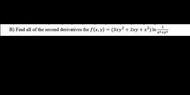 1
B) Find all of the second derivatives for f(x, y) = (3xy² + 2xy + x²) ln;
x²+y²
