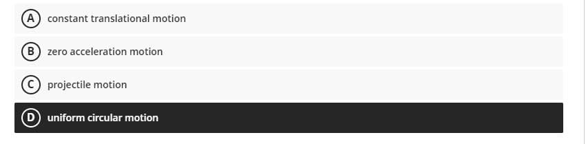 A) constant translational motion
B zero acceleration motion
projectile motion
D) uniform circular motion
