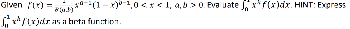 Given f(x) =
a-1
=
¡xª−¹(1 − x)b−¹,0 < x < 1, a, b > 0. Evaluate ſ*x* f(x)dx. HINT: Express
B(a,b)
1
₁² xk f(x) dx as a beta function.
