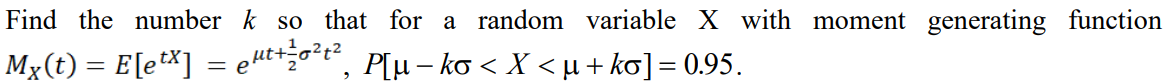 Find the number k so that for a random variable X with moment generating function
Mx(t) = E[etX] = eµt+²o²t², P[µ = ko < X < µ+ kõ] = 0.95.