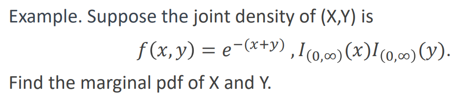 Example. Suppose the joint density of (X,Y) is
Find the marginal pdf of X and Y.
f(x,y) = e−(x+y),I(0,∞)(x)1(0,∞) (y).