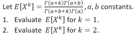 Let E[X*] =
1. Evaluate
2. Evaluate
[(a+k)[(a+b)
[(a+b+k)[(a)
E[X] for k = 1.
E[X] for k = 2.
, a, b constants.