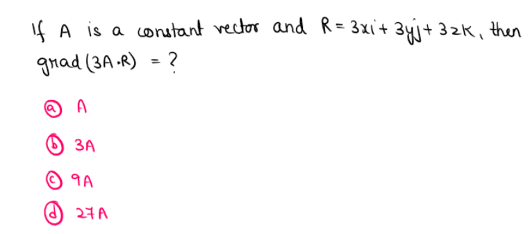 If A is a conutant vector and R= 3xi+ 3yj+ 32K, then
grad (3A -R) = ?
%3D
A
O 3A
©9A
27A
