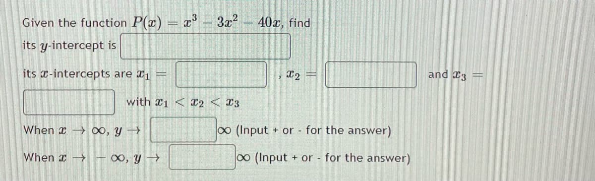 Given the function P(x) = x
3x 40x, find
its y-intercept is
its x-intercepts are 1
and 23 =
with 1 < 2 < T3
When x o, y
0 (Input + or - for the answer)
When I ->
-∞, y
00 (Input
+ or for the answer)
