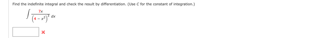 Find the indefinite integral and check the result by differentiation. (Use C for the constant of integration.)
7x
dx
4 -
