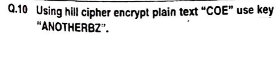 Q.10 Using hill cipher encrypt plain text "COE" use key
"ANOTHERBZ".
