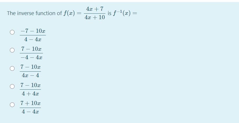 4x + 7
The inverse function of f(x) =
is f-(x) =
4x + 10
-7 – 10x
4 – 4x
7 – 10x
-4 – 4x
7 – 10x
4x – 4
O 7- 10x
|
4 + 4x
7+ 10x
4 – 4x
