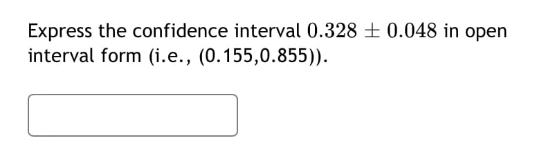 Express the confidence interval 0.328 ± 0.048 in open
interval form (i.e., (0.155,0.855)).
