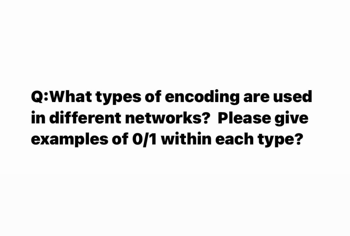 Q:What types of encoding are used
in different networks? Please give
examples of 0/1 within each type?
