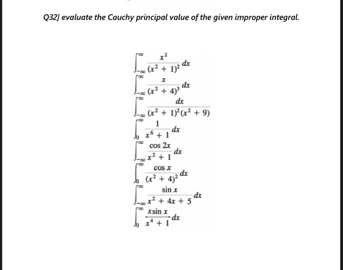 Q32] evaluate the Cauchy principal value of the given improper integral.
(x² + 1)? dx
roo
dx
Lo∞ (x² + 4)³
dx
(x² + 1)²(x² + 9)
1
+ 1
cos 2x
dx
-0∞ x² + 1
COS X
(x² + 4)² dr
sin x
dx
x² + 4x + 5
roo
xsin x
Jo x* + 1
