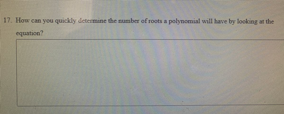 17. How can you quickly determine the number of roots a polynomial will have by looking at the
equation?
