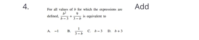 4.
Add
For all values of b for which the expressions are
defined,
is equivalent to
b – 3 3-b
A. -1
В.
3 – b
С. Ь-3
D. b+3
