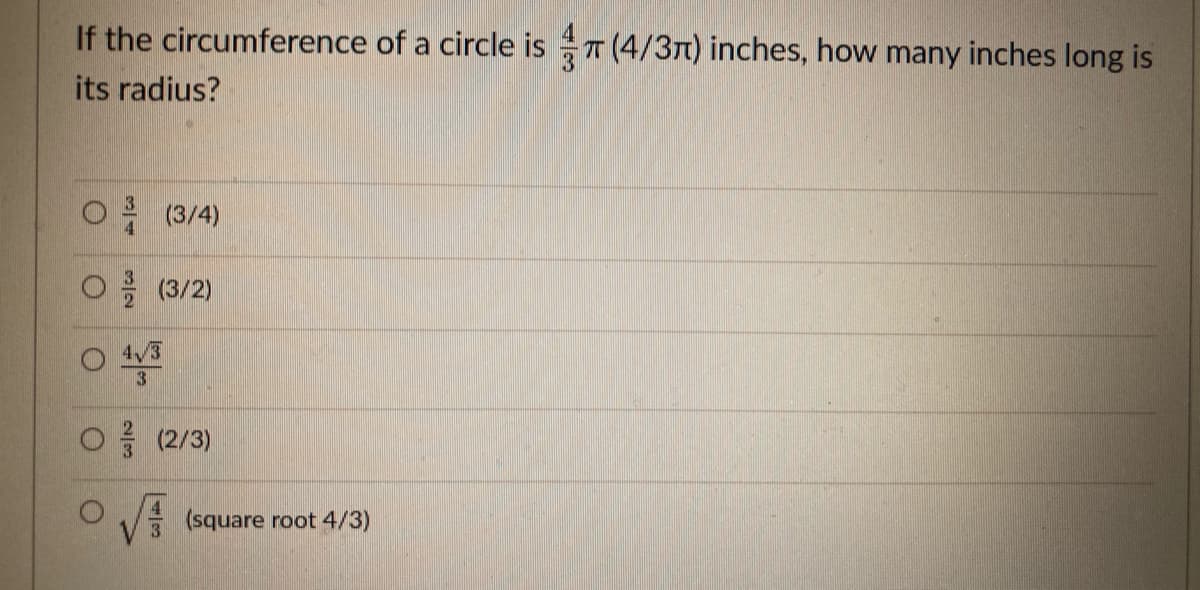 If the circumference of a circle is T (4/3n) inches, how many inches long is
its radius?
(3/4)
(3/2)
3
O (2/3)
O V (square root 4/3)
