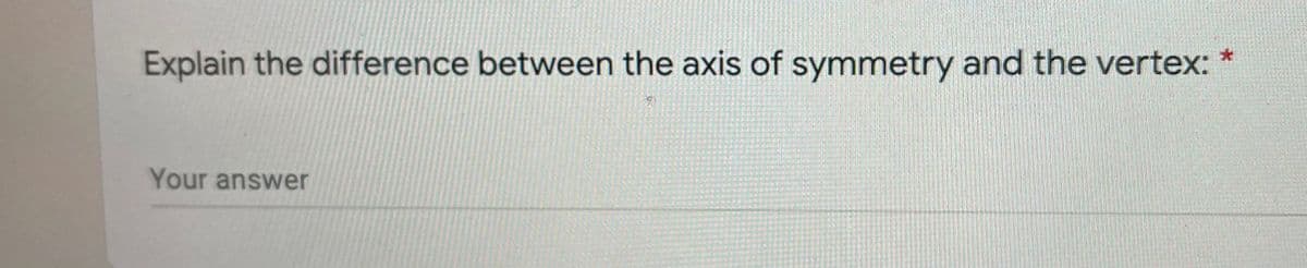 Explain the difference between the axis of symmetry and the vertex: *
Your answer
