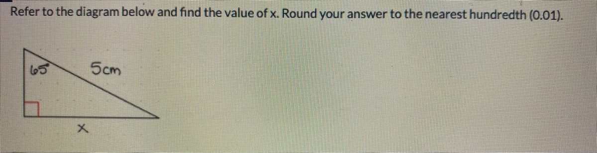 Refer to the diagram below and find the value of x. Round your answer to the nearest hundredth (0.01).
65
5cm
