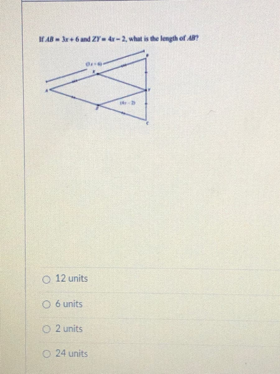 If AB 3x+6 and ZY= 4r-2, what is the length of AB?
O 12 units
O 6 units
O 2 units
O 24 units
