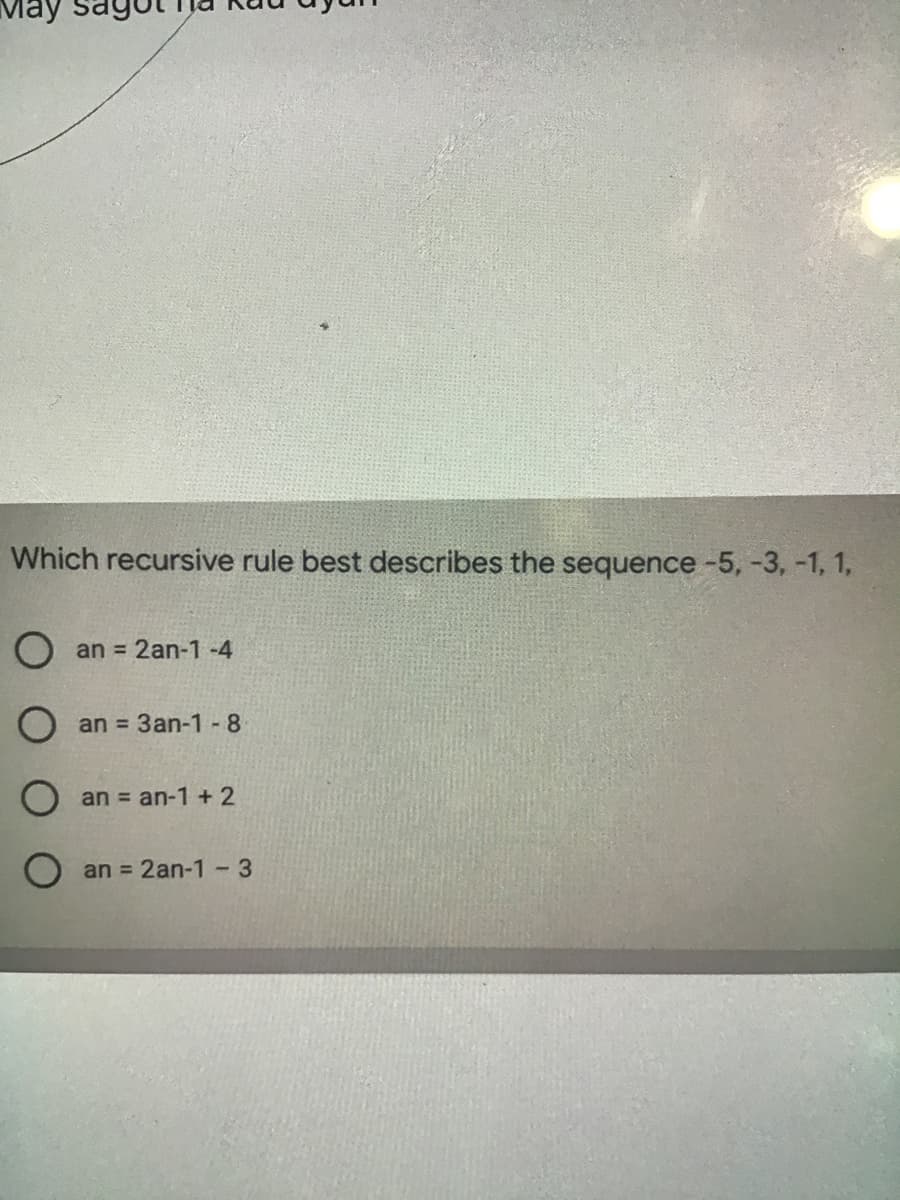 маy
Which recursive rule best describes the sequence -5, -3, -1, 1,
O an = 2an-1 -4
an = 3an-1-8
O an = an-1 + 2
O an = 2an-1-3
