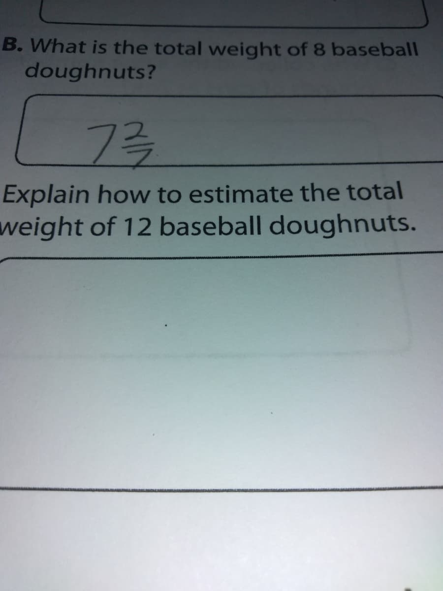 B. What is the total weight of 8 baseball
doughnuts?
73
Explain how to estimate the total
weight of 12 baseball doughnuts.

