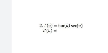 2. L(u) = tan(u) sec(u)
L'(u) =
