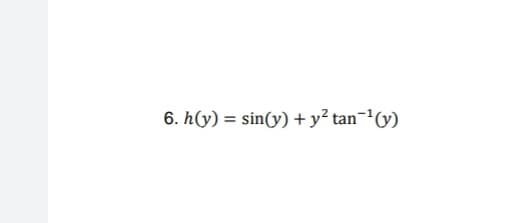 6. h(y) = sin(y) +y² tan¬(y)
