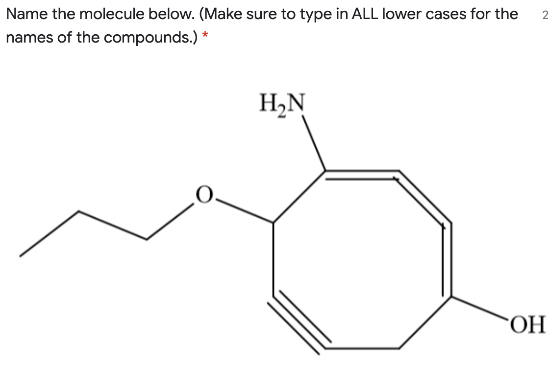 Name the molecule below. (Make sure to type in ALL lower cases for the
names of the compounds.) *
H,N
ОН
