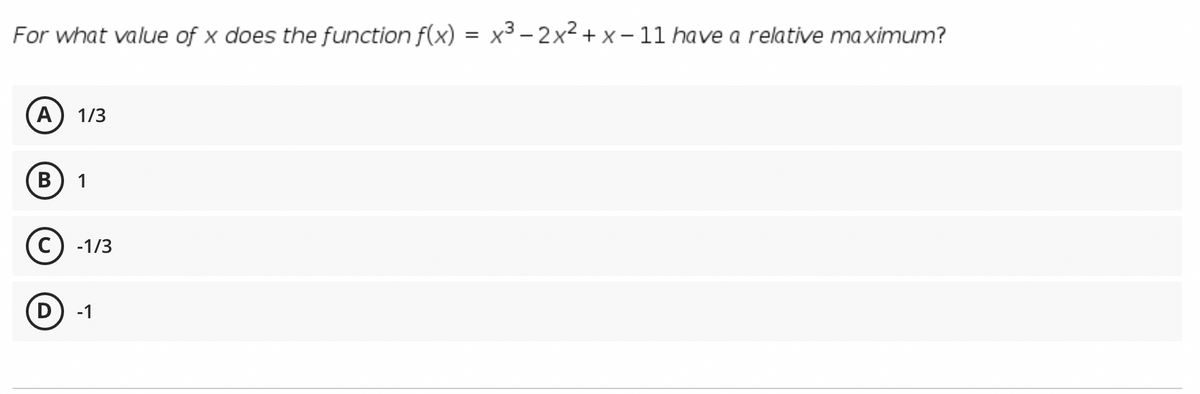 For what value of x does the function f(x) = x3 – 2x² + x – 11 have a relative ma ximum?
A
1/3
В
-1/3
-1
