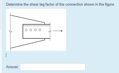 Determine the shear lag factor of the connection shown in the figure.
o o o o
Answer:
