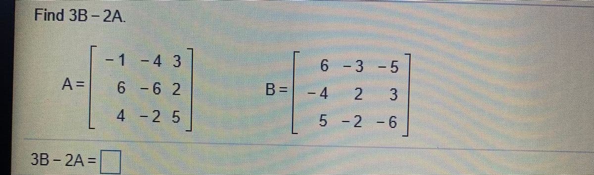 Find 3B-2A.
1.
--4-3
6 -3
A=
6 - 6 2
B%3D
4
2.
4-25
5 -2 -6
3B-2A=
